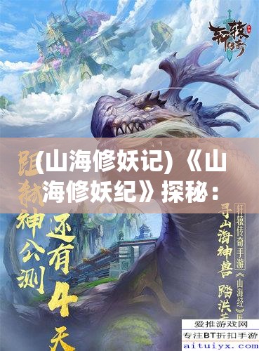 (山海修妖记) 《山海修妖纪》探秘：揭秘神秘山海经中的妖怪世界，修炼之路带你穿梭古今！